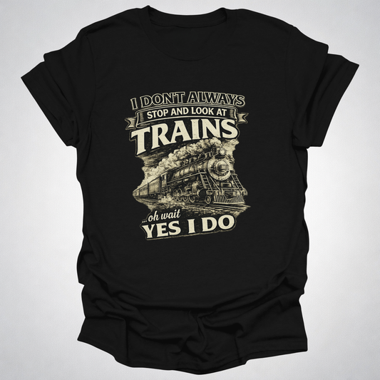 I Don’t Always Stop and Look at Trains – Steam Railfan T-Shirt