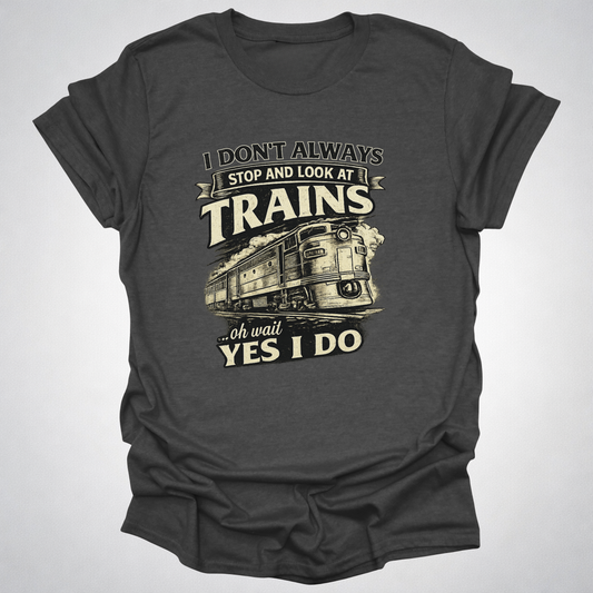 I Don’t Always Stop and Look at Trains – Diesel Locomotive Tee