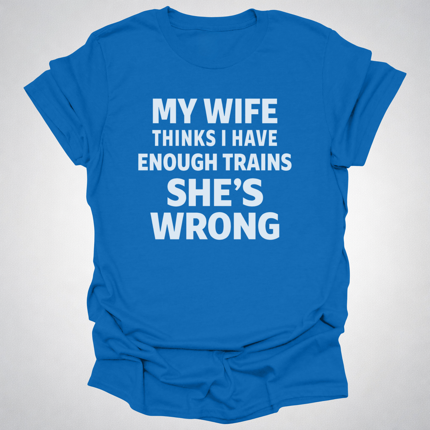 My Wife Thinks I Have Enough Trains She’s Wrong – Funny Train Shirt