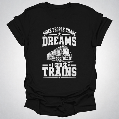 Some People Chase Dreams – I Chase Trains T-Shirt