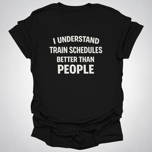 I Understand Train Schedules Better Than People – Funny Train Lover T-Shirt