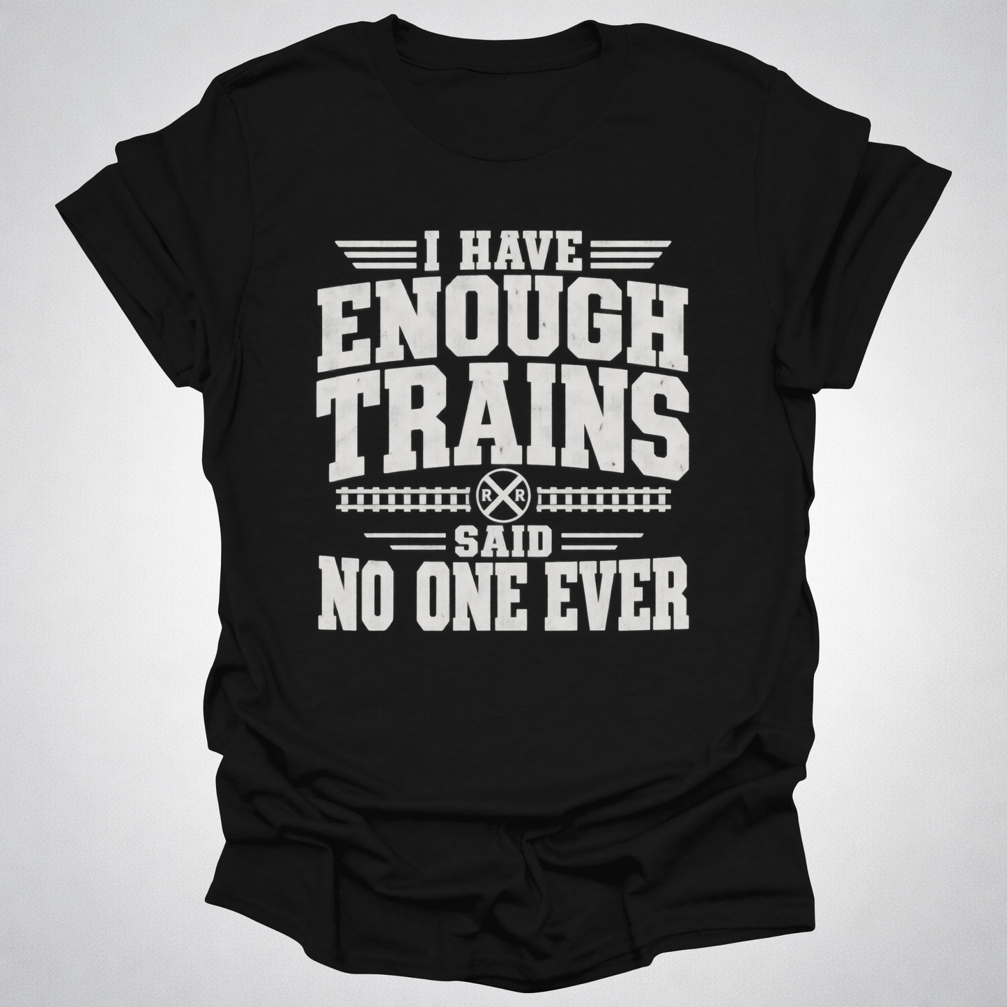 I Have Enough Trains Said No One Ever T-Shirt