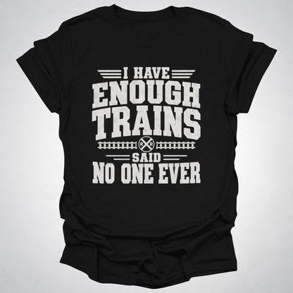 I Have Enough Trains Said No One Ever T-Shirt