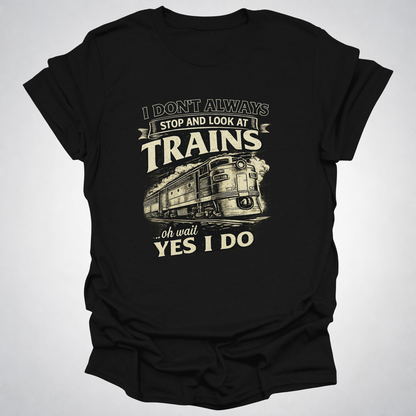 I Don’t Always Stop and Look at Trains – Diesel Locomotive Tee