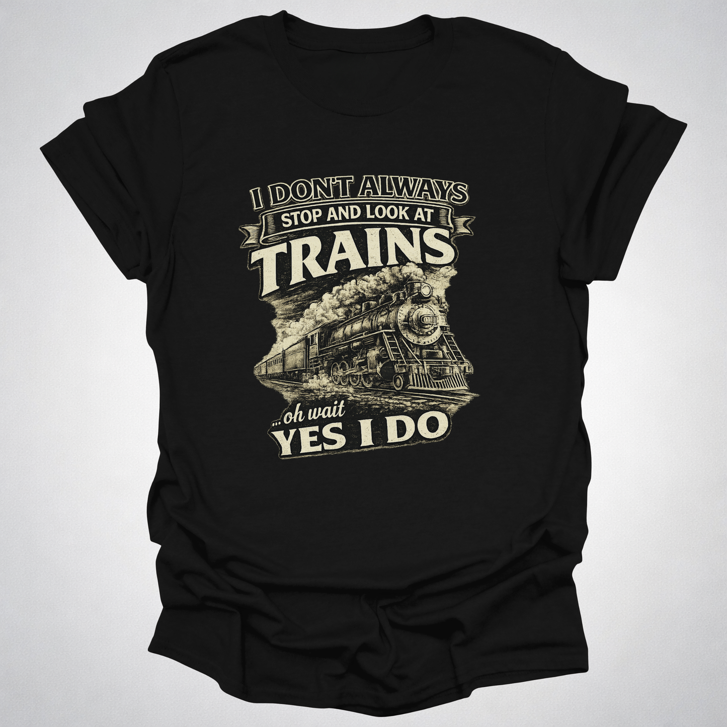 I Don’t Always Stop and Look at Trains – Steam Railfan T-Shirt