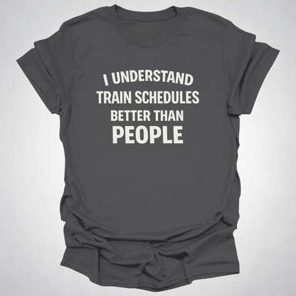 I Understand Train Schedules Better Than People – Funny Train Lover T-Shirt