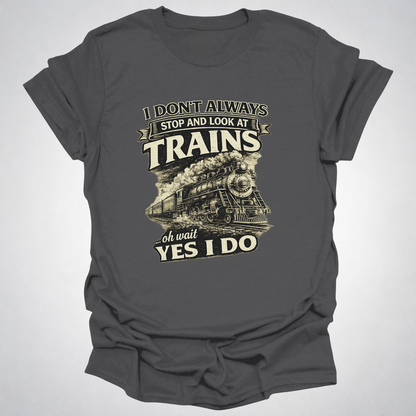 I Don’t Always Stop and Look at Trains – Steam Railfan T-Shirt