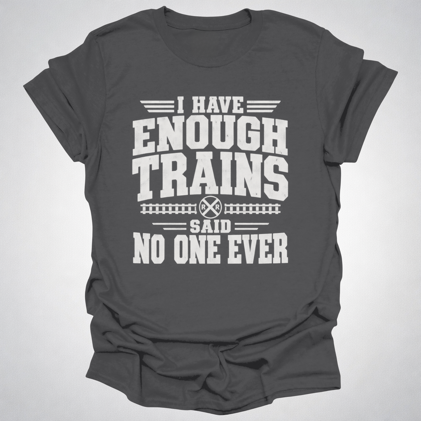I Have Enough Trains Said No One Ever T-Shirt