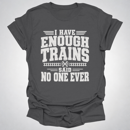 I Have Enough Trains Said No One Ever T-Shirt