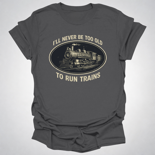 Never Too Old to Run Trains – Vintage Train Lover T-Shirt