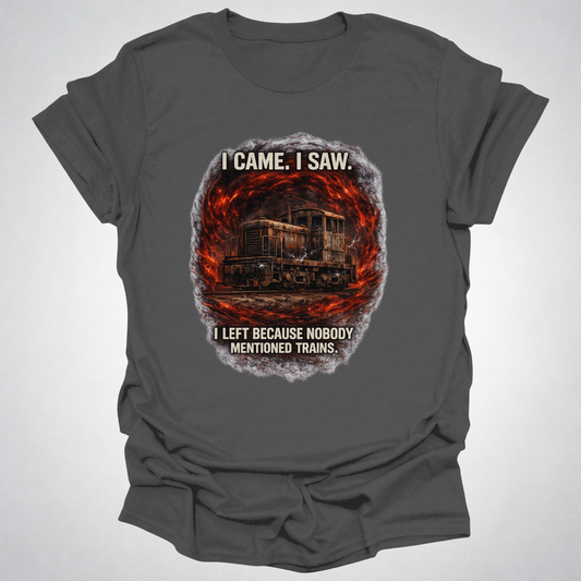 I Came I Saw I Left Because Nobody Mentioned Trains T-Shirt