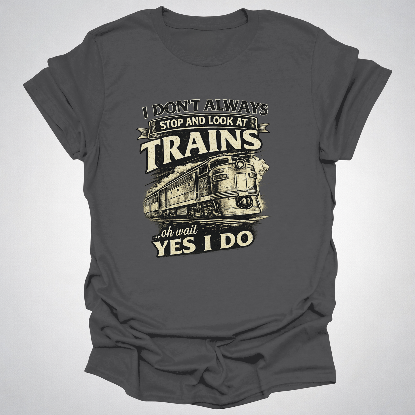 I Don’t Always Stop and Look at Trains – Diesel Locomotive Tee