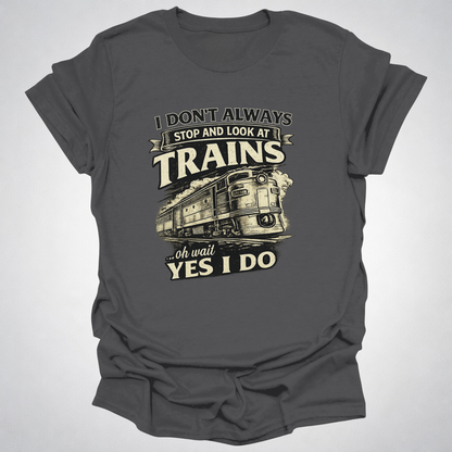 I Don’t Always Stop and Look at Trains – Diesel Locomotive Tee