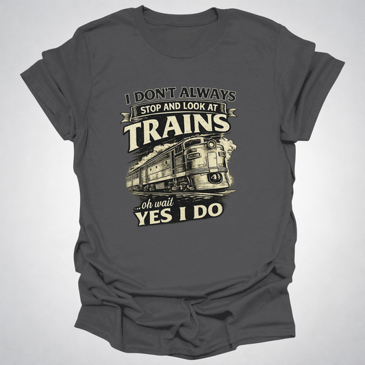 I Don’t Always Stop and Look at Trains – Diesel Locomotive Tee