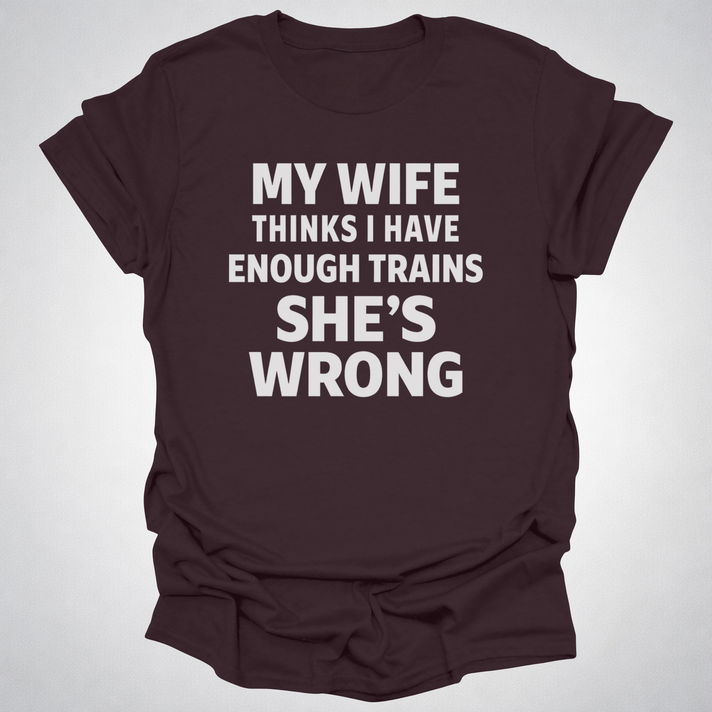 My Wife Thinks I Have Enough Trains She’s Wrong – Funny Train Shirt