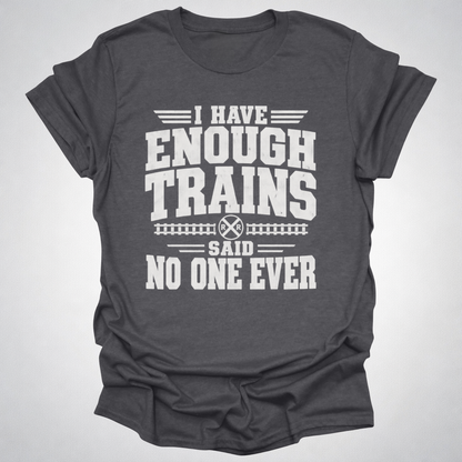 I Have Enough Trains Said No One Ever T-Shirt
