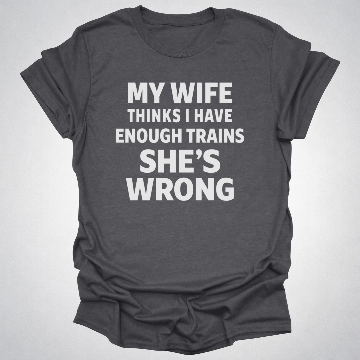 My Wife Thinks I Have Enough Trains She’s Wrong – Funny Train Shirt