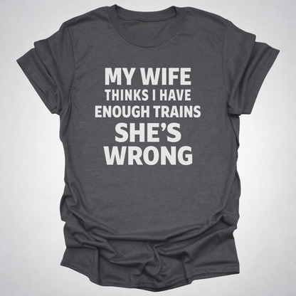 My Wife Thinks I Have Enough Trains She’s Wrong – Funny Train Shirt