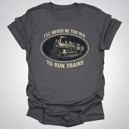 Never Too Old to Run Trains – Vintage Train Lover T-Shirt