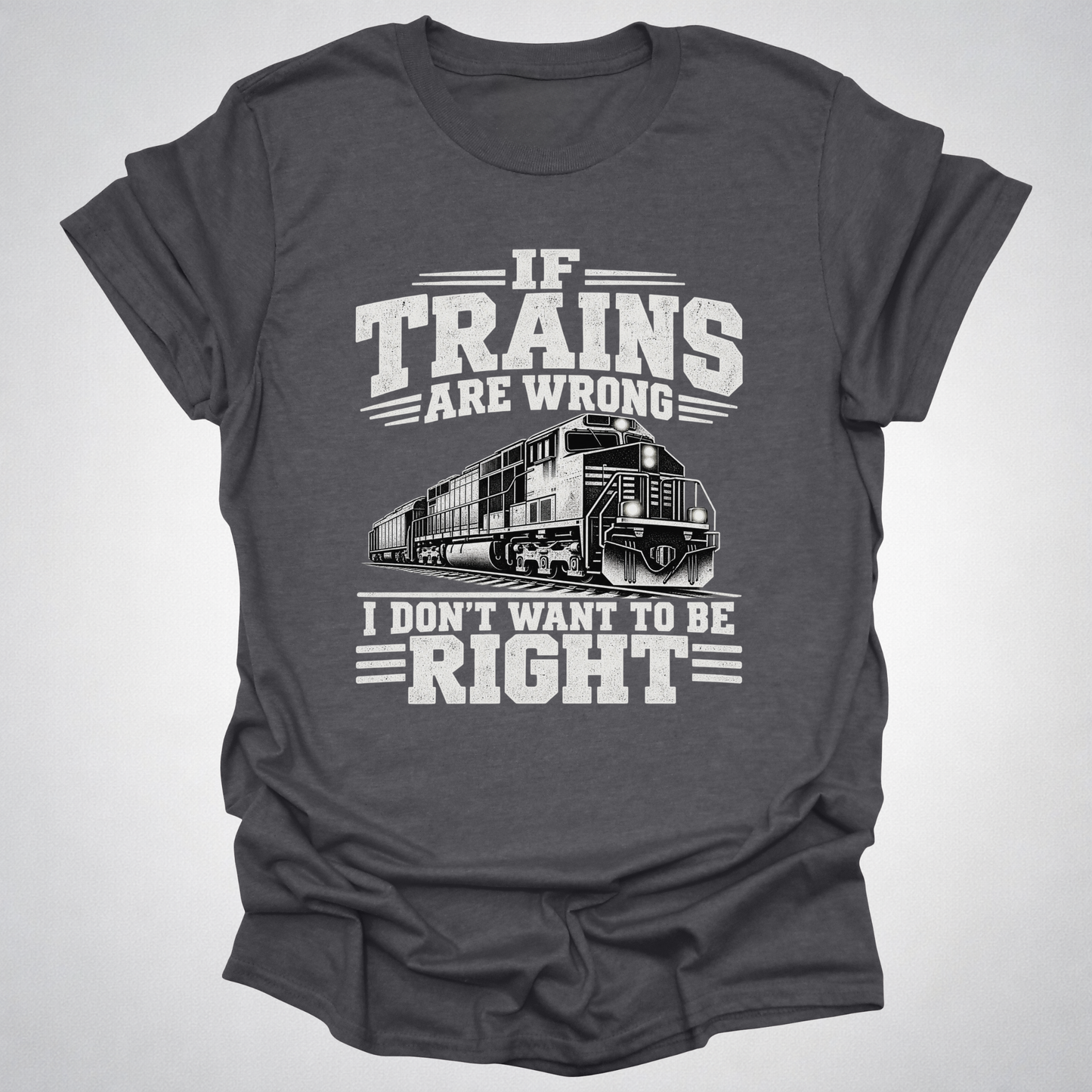 If Trains Are Wrong I Don’t Want to Be Right T-Shirt