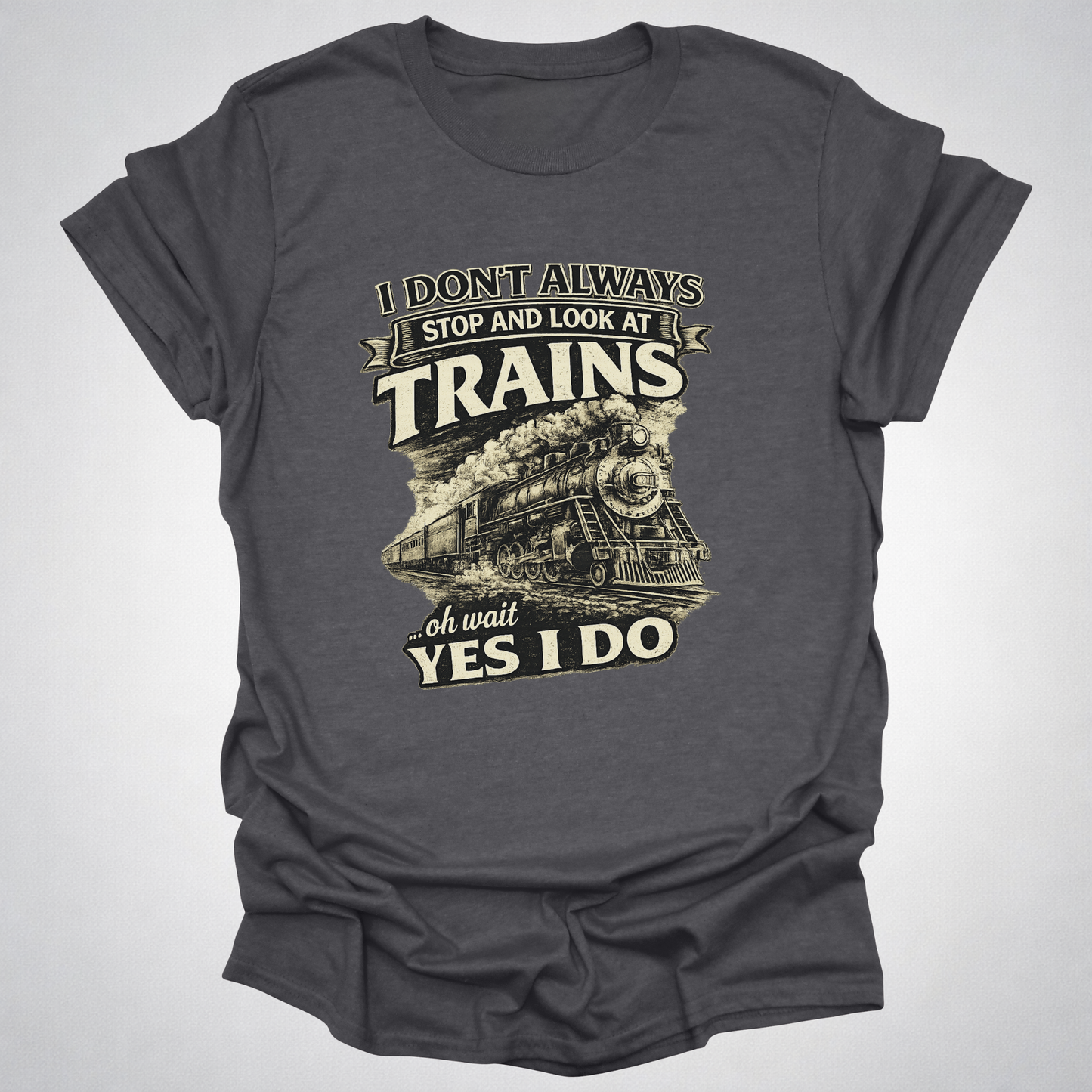 I Don’t Always Stop and Look at Trains – Steam Railfan T-Shirt