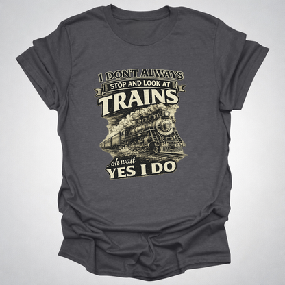 I Don’t Always Stop and Look at Trains – Steam Railfan T-Shirt