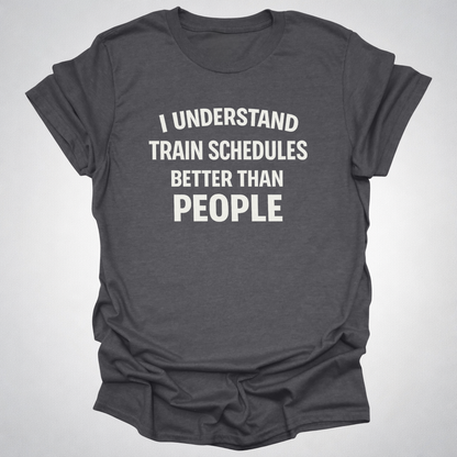 I Understand Train Schedules Better Than People – Funny Train Lover T-Shirt