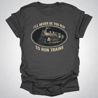 Never Too Old to Run Trains – Vintage Train Lover T-Shirt