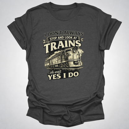 I Don’t Always Stop and Look at Trains – Diesel Locomotive Tee