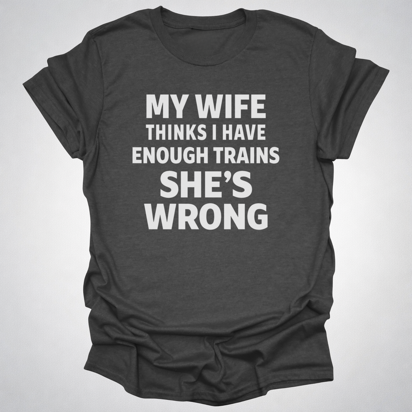 My Wife Thinks I Have Enough Trains She’s Wrong – Funny Train Shirt