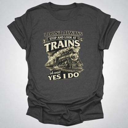 I Don’t Always Stop and Look at Trains – Steam Railfan T-Shirt