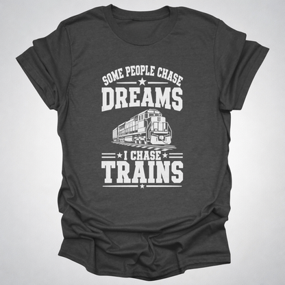 Some People Chase Dreams – I Chase Trains T-Shirt