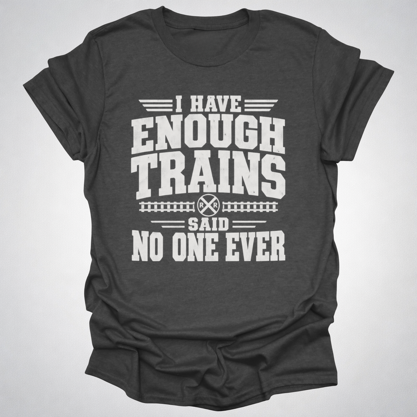 I Have Enough Trains Said No One Ever T-Shirt