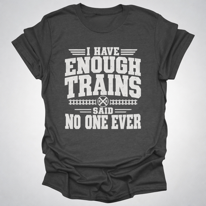 I Have Enough Trains Said No One Ever T-Shirt