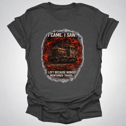 I Came I Saw I Left Because Nobody Mentioned Trains T-Shirt