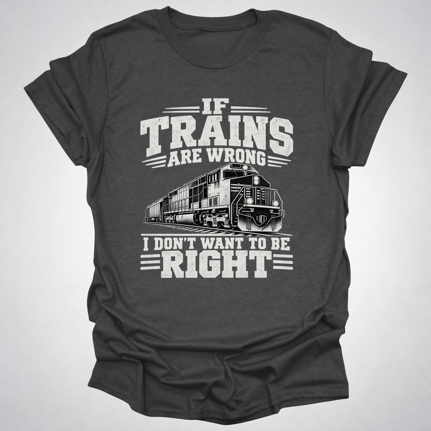 If Trains Are Wrong I Don’t Want to Be Right T-Shirt