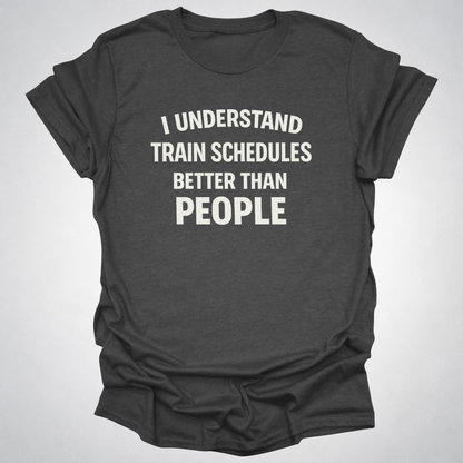 I Understand Train Schedules Better Than People – Funny Train Lover T-Shirt
