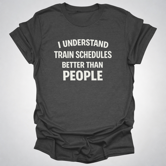 I Understand Train Schedules Better Than People – Funny Train Lover T-Shirt