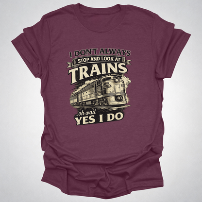 I Don’t Always Stop and Look at Trains – Diesel Locomotive Tee