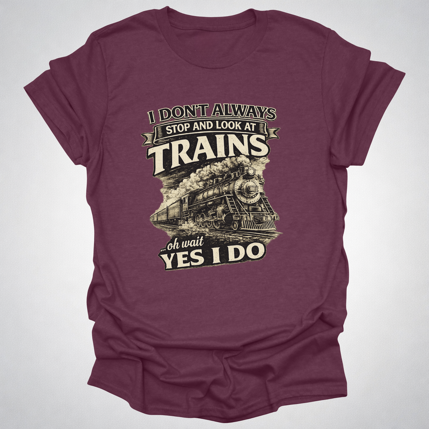 I Don’t Always Stop and Look at Trains – Steam Railfan T-Shirt