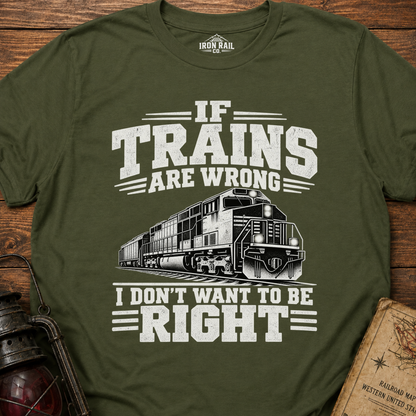 If Trains Are Wrong I Don’t Want to Be Right T-Shirt