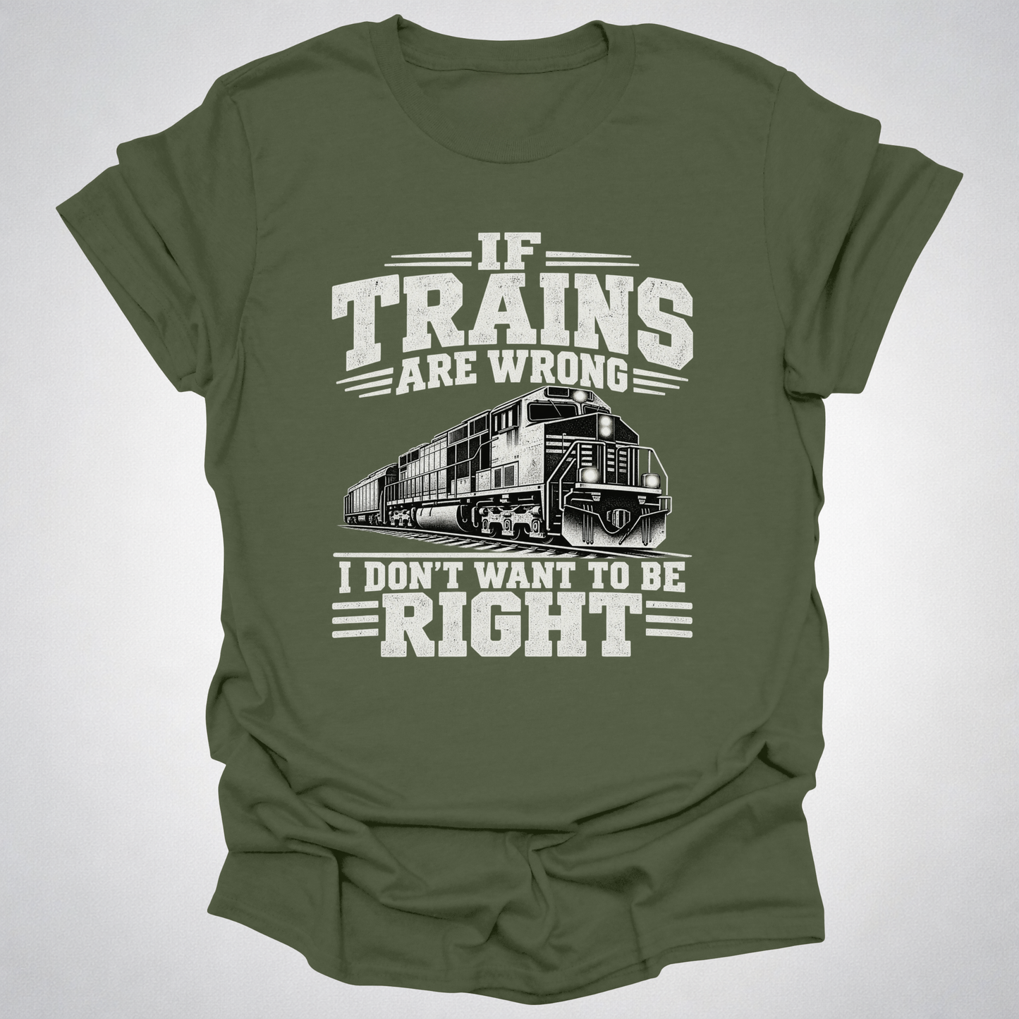 If Trains Are Wrong I Don’t Want to Be Right T-Shirt