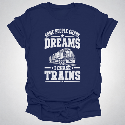 Some People Chase Dreams – I Chase Trains T-Shirt