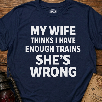 My Wife Thinks I Have Enough Trains She’s Wrong – Funny Train Shirt