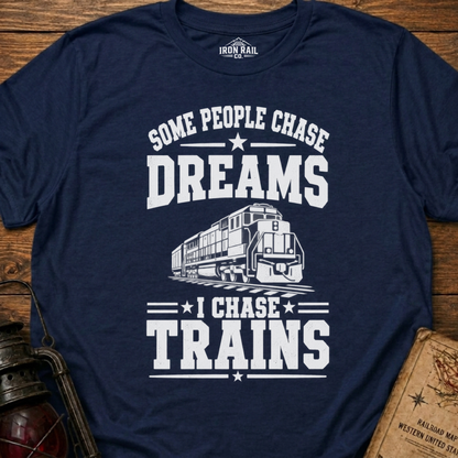 Some People Chase Dreams – I Chase Trains T-Shirt