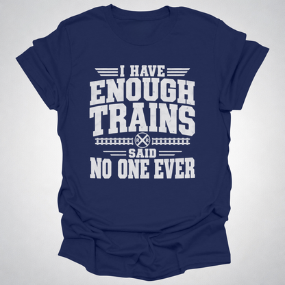 I Have Enough Trains Said No One Ever T-Shirt