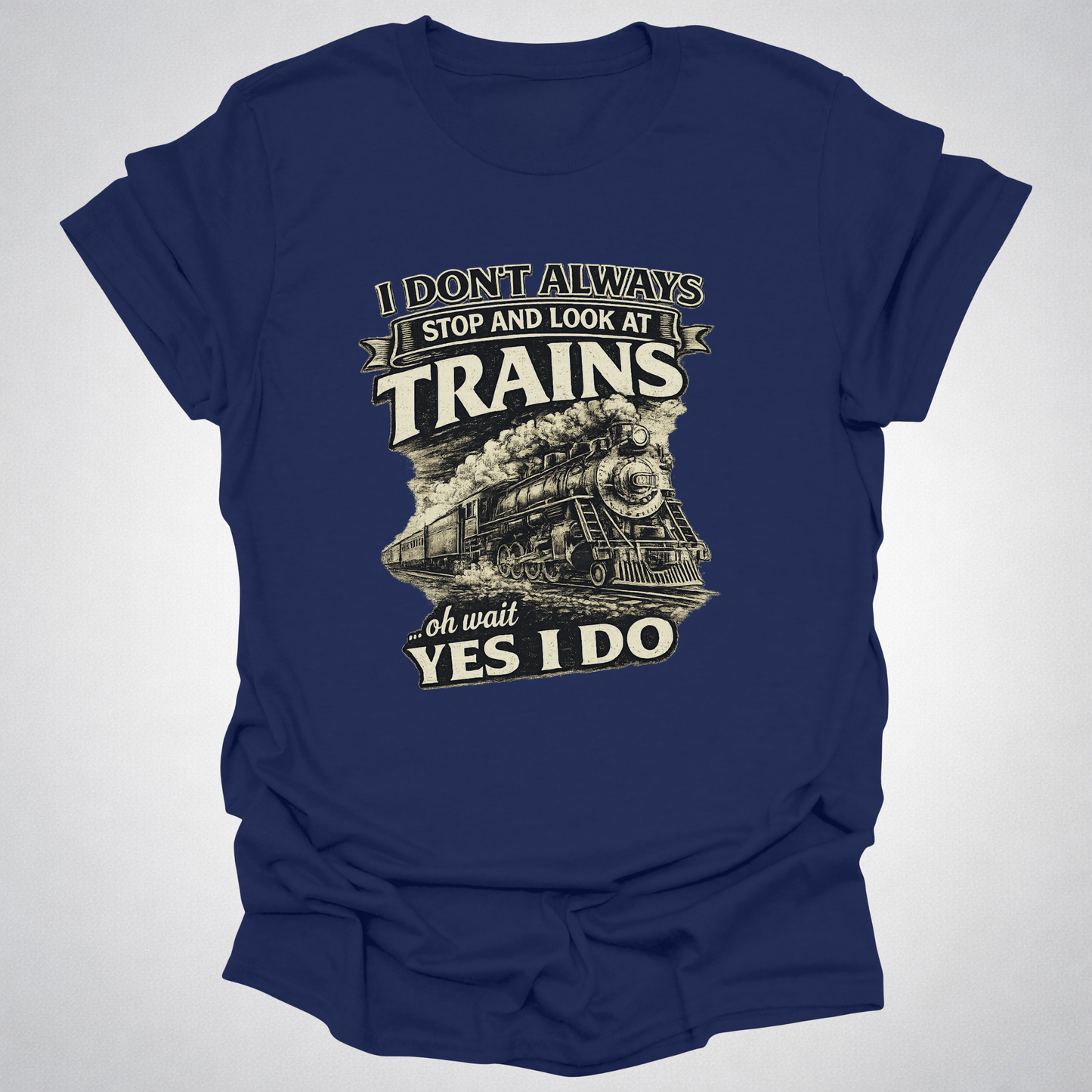 I Don’t Always Stop and Look at Trains – Steam Railfan T-Shirt