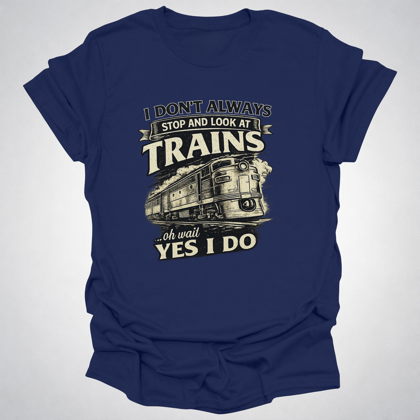 I Don’t Always Stop and Look at Trains – Diesel Locomotive Tee