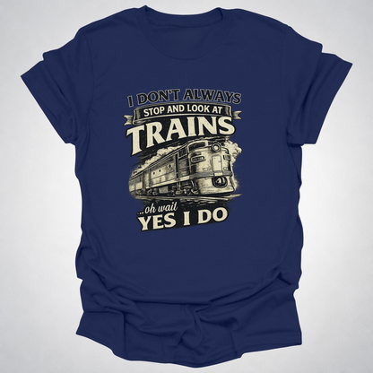 I Don’t Always Stop and Look at Trains – Diesel Locomotive Tee