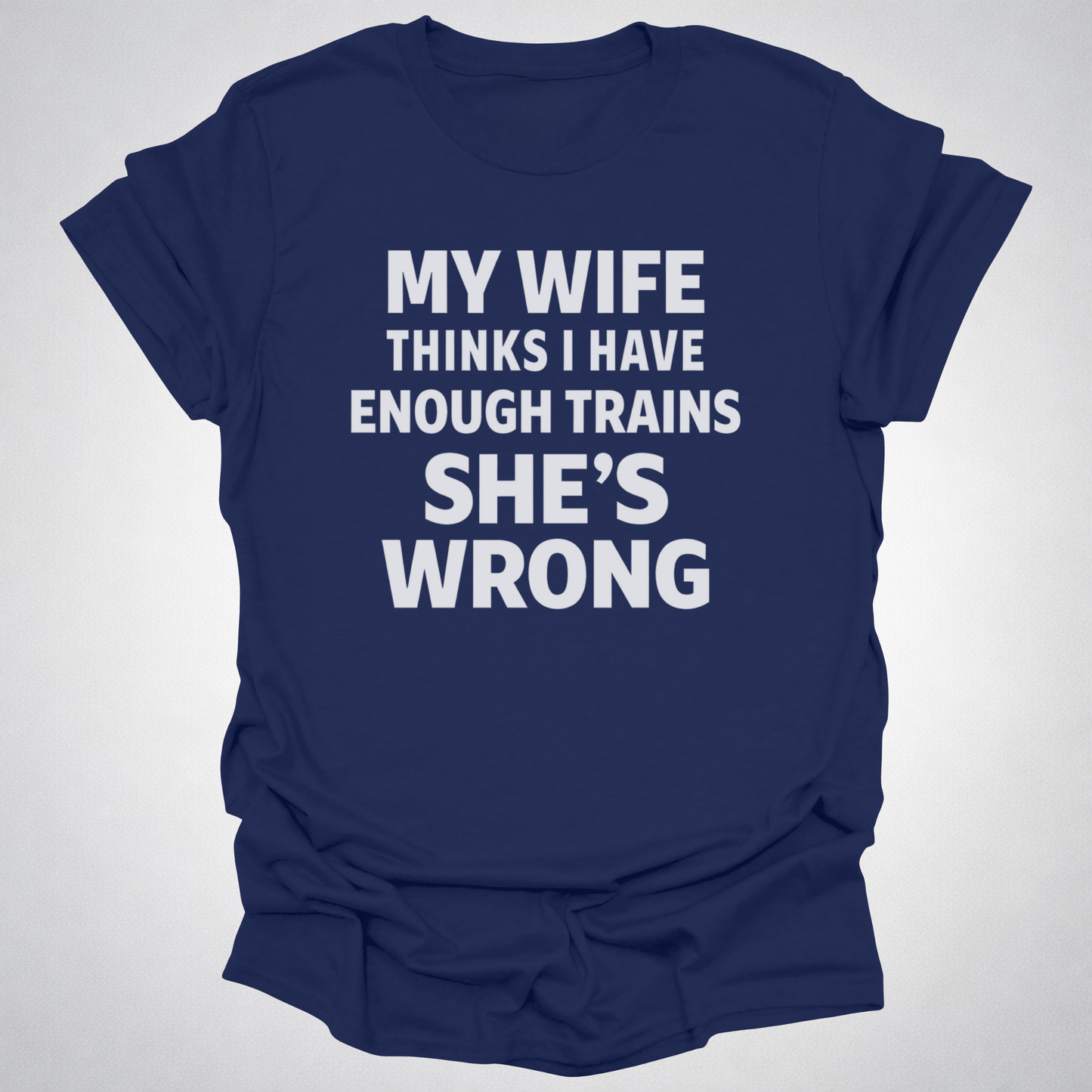 My Wife Thinks I Have Enough Trains She’s Wrong – Funny Train Shirt